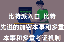 比特派入口  比特派聘请了先进的加密本事和多重考证机制